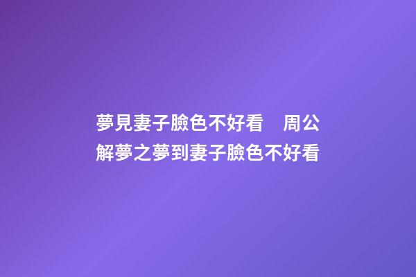 夢見妻子臉色不好看　周公解夢之夢到妻子臉色不好看